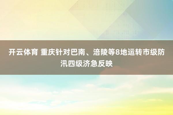 开云体育 重庆针对巴南、涪陵等8地运转市级防汛四级济急反映